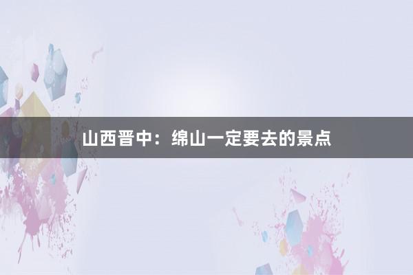 山西晋中：绵山一定要去的景点