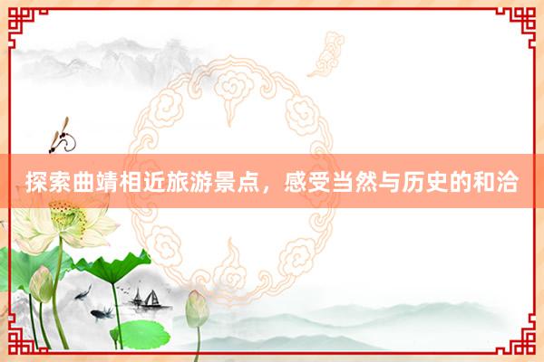 探索曲靖相近旅游景点，感受当然与历史的和洽