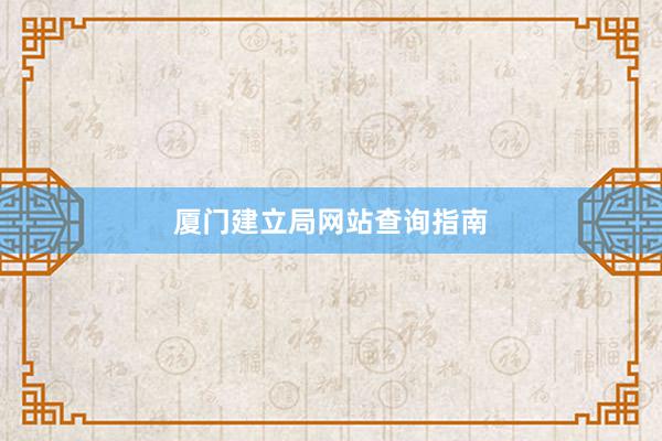 厦门建立局网站查询指南